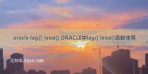 oracle lag()_lead() ORACLE中lag() lead()函数使用