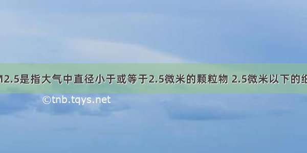 单选题PM2.5是指大气中直径小于或等于2.5微米的颗粒物 2.5微米以下的细颗粒物主