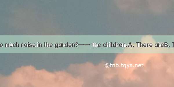 ——Who is making so much noise in the garden?—— the children.A. There areB. They areC. That