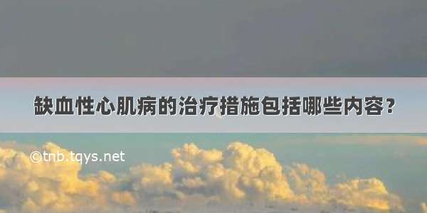 缺血性心肌病的治疗措施包括哪些内容？