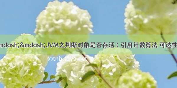 深入理解JVM(三)&mdash;&mdash;JVM之判断对象是否存活（引用计数算法 可达性分析算法 最终判定