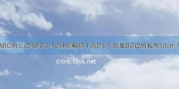 已知⊙O与△ABC的三边AB BC AC分别相切于点D E F 如果BC边的长为10cm AD的长为4