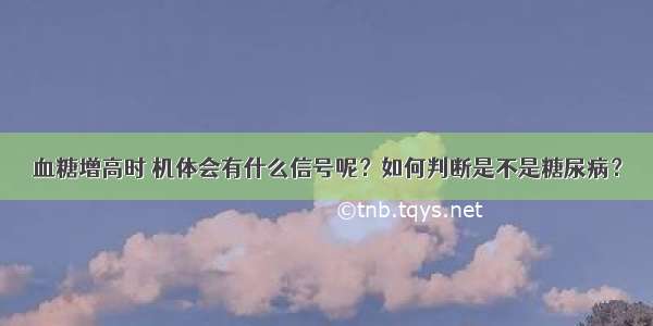 血糖增高时 机体会有什么信号呢？如何判断是不是糖尿病？