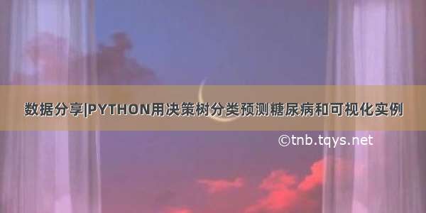 数据分享|PYTHON用决策树分类预测糖尿病和可视化实例