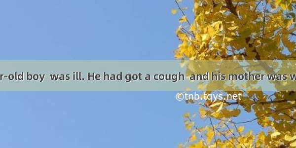 Tom  an 11-year-old boy  was ill. He had got a cough  and his mother was worried and took