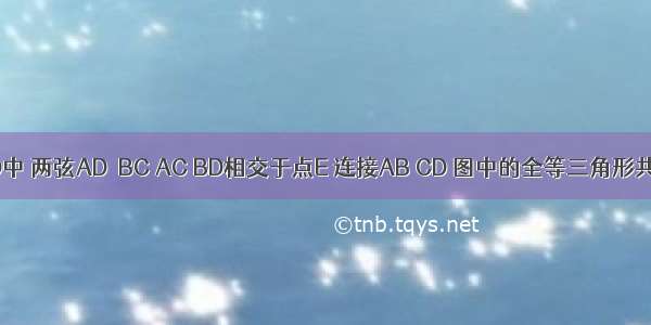 如图 在⊙O中 两弦AD∥BC AC BD相交于点E 连接AB CD 图中的全等三角形共有____