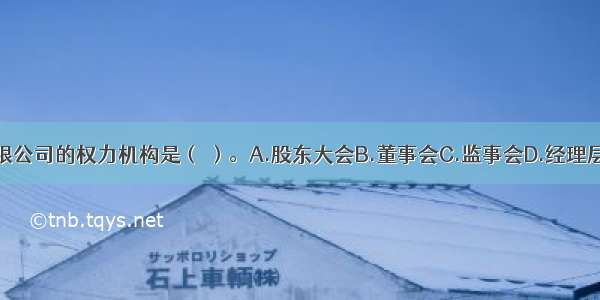 股份有限公司的权力机构是（ ）。A.股东大会B.董事会C.监事会D.经理层ABCD