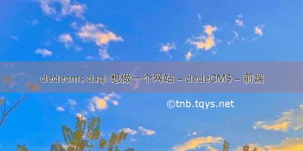 dedecms dsql 想做一个网站 – dedeCMS – 前端