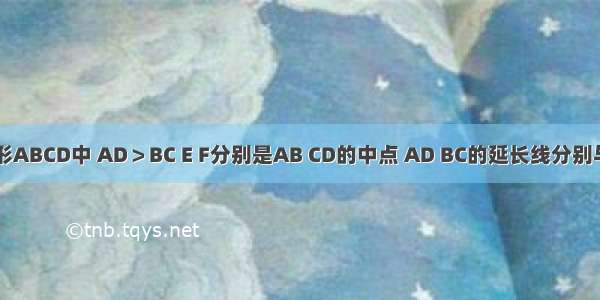 如图 四边形ABCD中 AD＞BC E F分别是AB CD的中点 AD BC的延长线分别与EF的延长