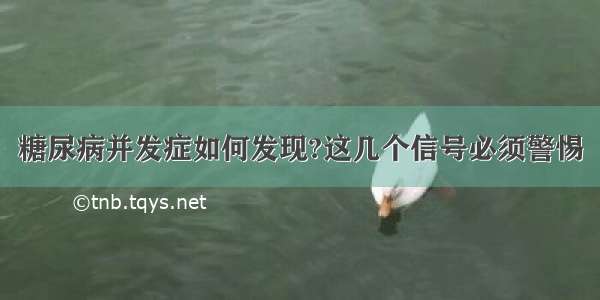 糖尿病并发症如何发现?这几个信号必须警惕