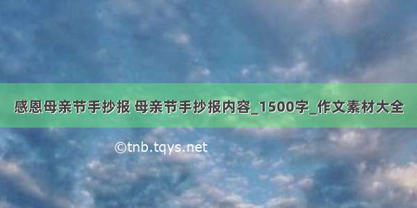 感恩母亲节手抄报 母亲节手抄报内容_1500字_作文素材大全