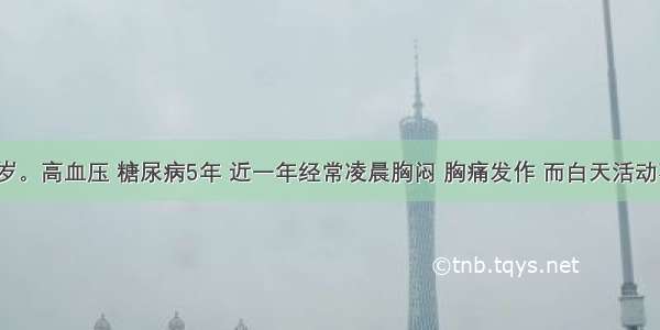 男性 60岁。高血压 糖尿病5年 近一年经常凌晨胸闷 胸痛发作 而白天活动不受限制