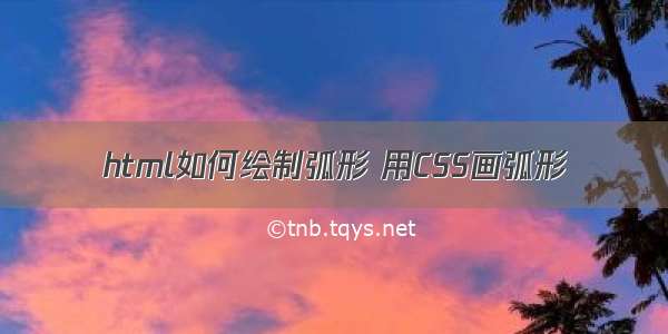 html如何绘制弧形 用CSS画弧形