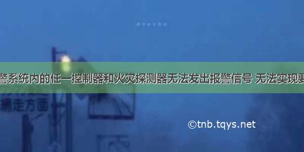 火灾自动报警系统内的任一控制器和火灾探测器无法发出报警信号 无法实现要求的联动功