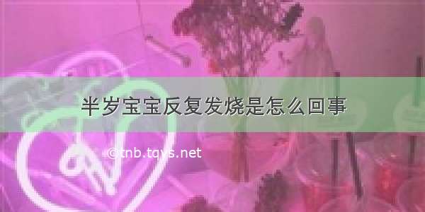 半岁宝宝反复发烧是怎么回事