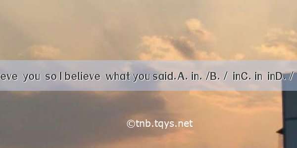 I believe  you  so I believe  what you said.A. in. /B. /  inC. in  inD. /  /