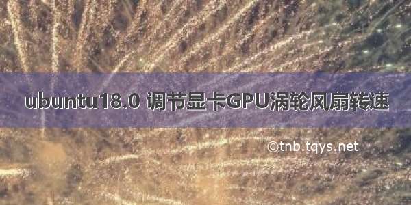 ubuntu18.0 调节显卡GPU涡轮风扇转速