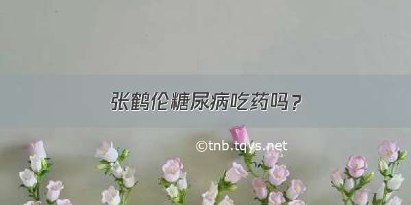 张鹤伦糖尿病吃药吗？