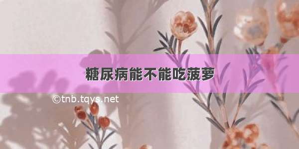 糖尿病能不能吃菠萝