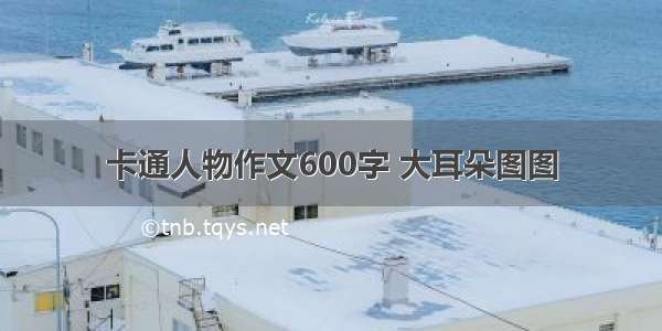 卡通人物作文600字 大耳朵图图