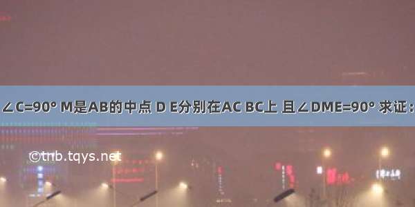 如图 在RT△ABC中 ∠C=90° M是AB的中点 D E分别在AC BC上 且∠DME=90° 求证：AD方+BE方= DE方