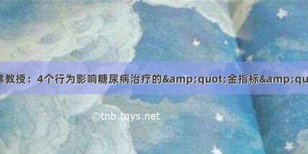 哈佛教授：4个行为影响糖尿病治疗的&amp;quot;金指标&amp;quot;!