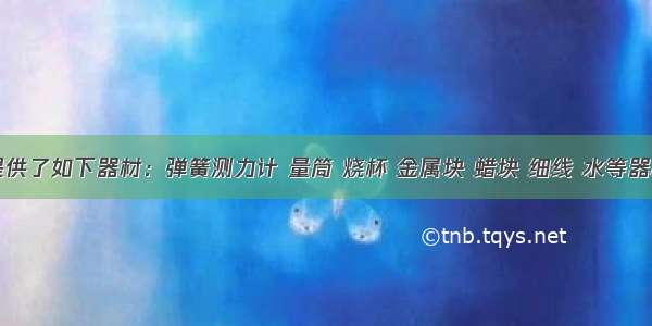 实验室提供了如下器材：弹簧测力计 量筒 烧杯 金属块 蜡块 细线 水等器材．同学