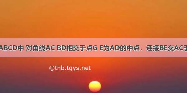 如图 在矩形ABCD中 对角线AC BD相交于点G E为AD的中点．连接BE交AC于点F 连接FD