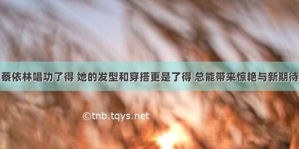 蔡依林唱功了得 她的发型和穿搭更是了得 总能带来惊艳与新期待