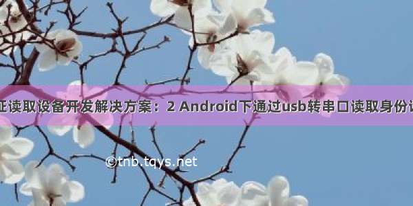 身份证读取设备开发解决方案：2 Android下通过usb转串口读取身份证信息