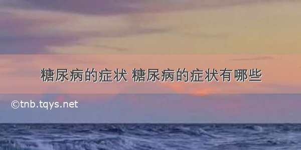 糖尿病的症状 糖尿病的症状有哪些