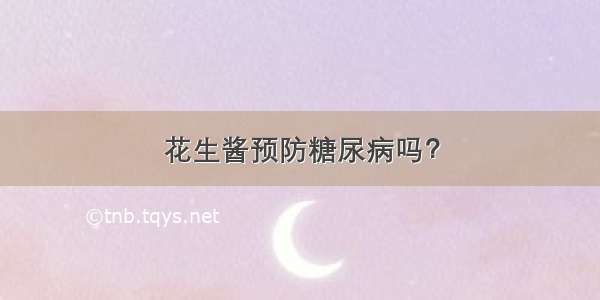 花生酱预防糖尿病吗？