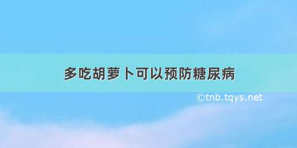 多吃胡萝卜可以预防糖尿病