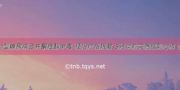 男 28岁 1型糖尿病合并酮症酸中毒 经治疗后阪复 5分钟前突然感到心悸 饥饿 出汗