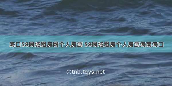 海口58同城租房网个人房源 58同城租房个人房源海南海口