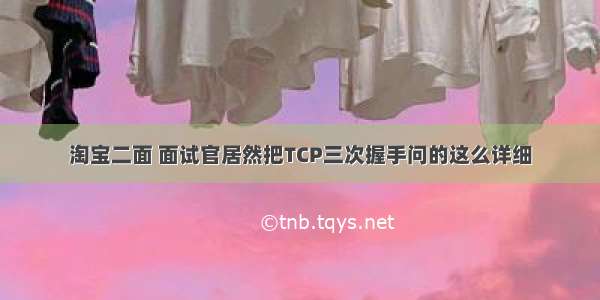 淘宝二面 面试官居然把TCP三次握手问的这么详细