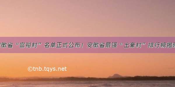 安徽省“富裕村”名单正式公布！安徽省最强“土豪村”排行榜揭晓！