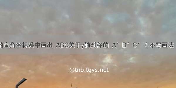 在如图所示的直角坐标系中画出△ABC关于y轴对称的△A′B′C′（不写画法） 并将点A\'