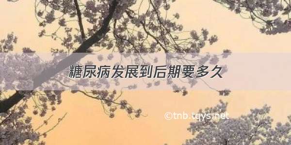 糖尿病发展到后期要多久