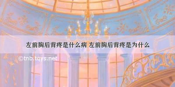 左前胸后背疼是什么病 左前胸后背疼是为什么