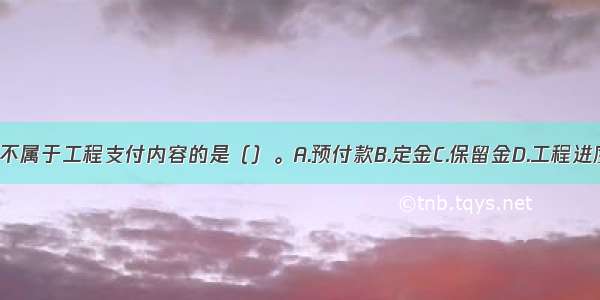 下列各项 不属于工程支付内容的是（）。A.预付款B.定金C.保留金D.工程进度款ABCD