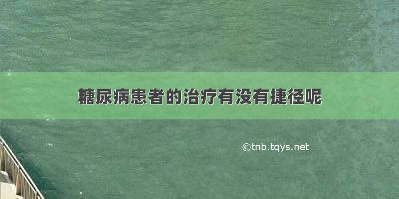 糖尿病患者的治疗有没有捷径呢