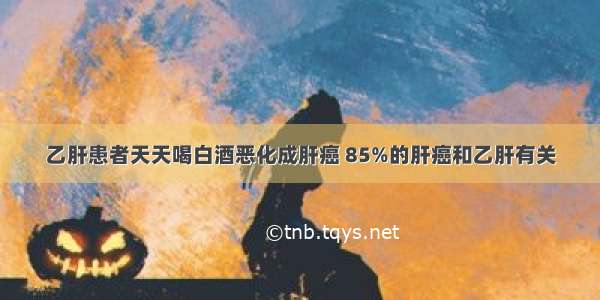 乙肝患者天天喝白酒恶化成肝癌 85%的肝癌和乙肝有关