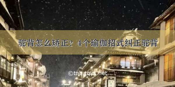 驼背怎么矫正？4个瑜伽招式纠正驼背