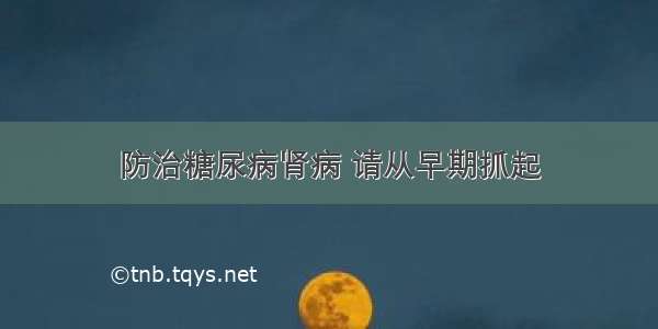 防治糖尿病肾病 请从早期抓起