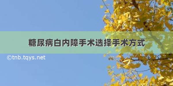 糖尿病白内障手术选择手术方式