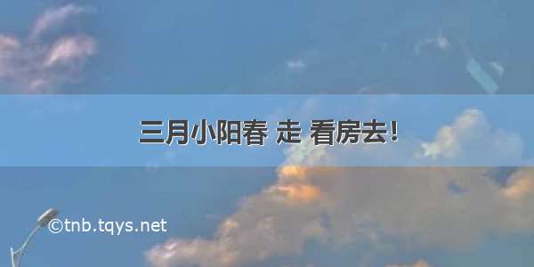 三月小阳春 走 看房去！