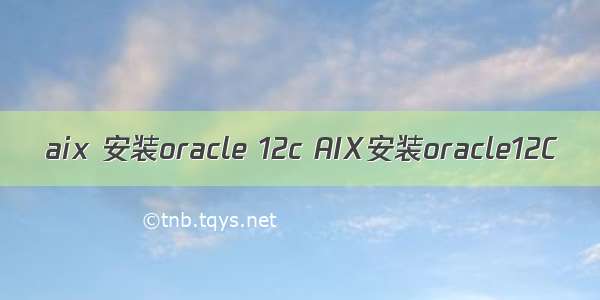 aix 安装oracle 12c AIX安装oracle12C