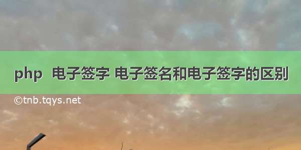 php  电子签字 电子签名和电子签字的区别