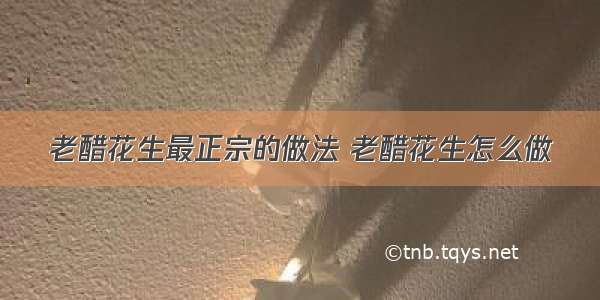 老醋花生最正宗的做法 老醋花生怎么做